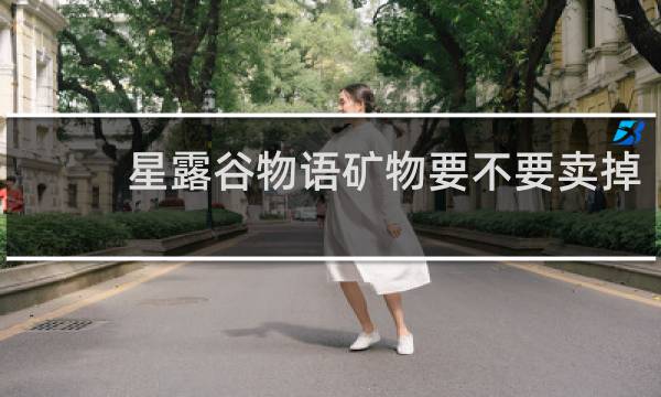 星露谷物语矿物要不要卖掉