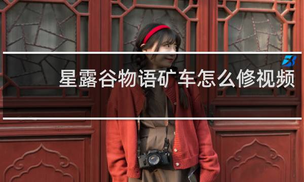 星露谷物语矿车怎么修视频