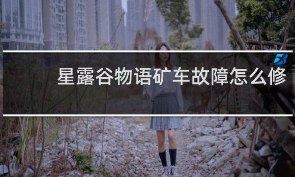 星露谷物语矿车故障怎么修