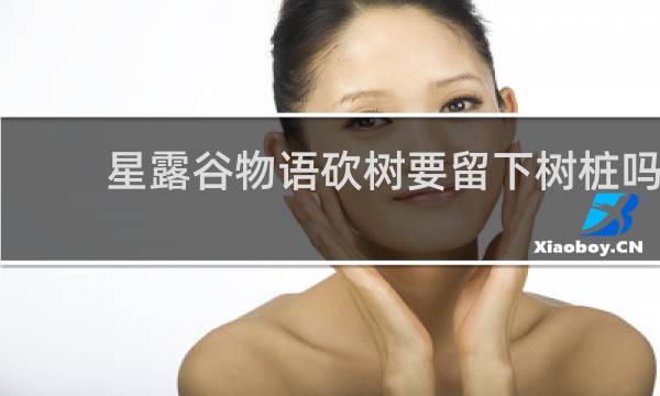 星露谷物语砍树要留下树桩吗