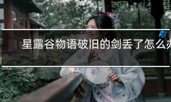 星露谷物语破旧的剑丢了怎么办