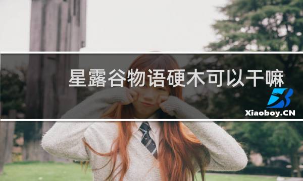 星露谷物语硬木可以干嘛