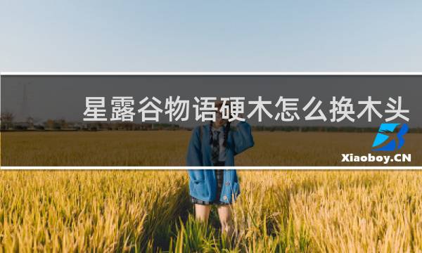 星露谷物语硬木怎么换木头