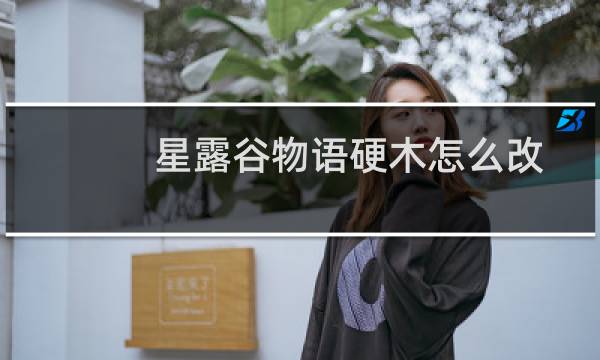 星露谷物语硬木怎么改