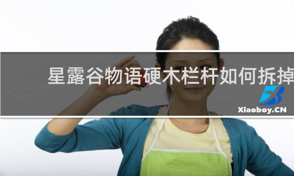 星露谷物语硬木栏杆如何拆掉