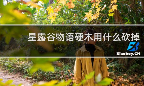 星露谷物语硬木用什么砍掉