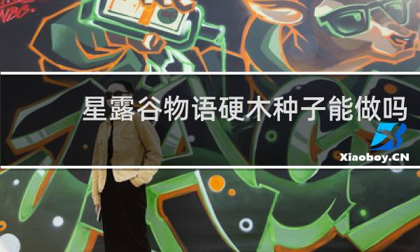 星露谷物语硬木种子能做吗