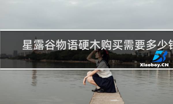 星露谷物语硬木购买需要多少钱
