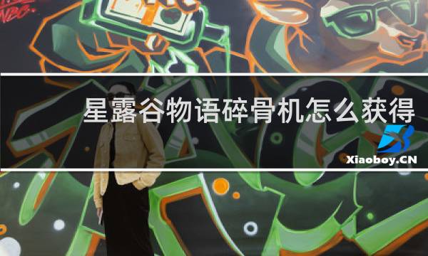 星露谷物语碎骨机怎么获得