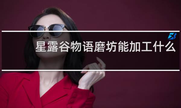 星露谷物语磨坊能加工什么