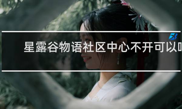 星露谷物语社区中心不开可以吗