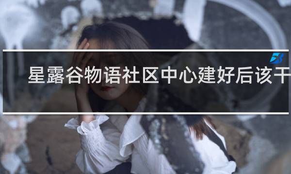 星露谷物语社区中心建好后该干嘛
