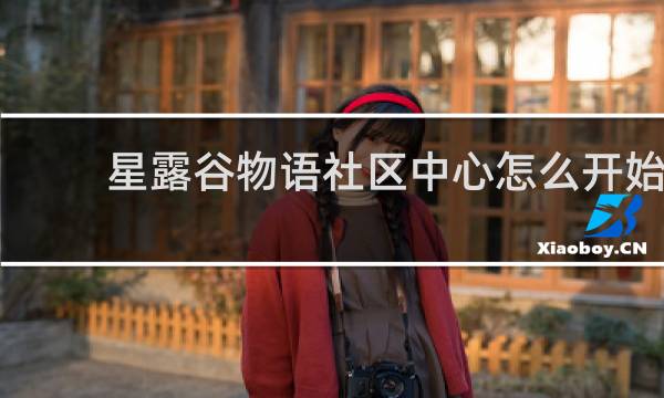 星露谷物语社区中心怎么开始