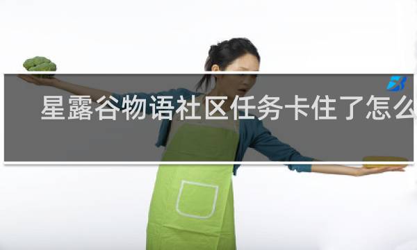 星露谷物语社区任务卡住了怎么办