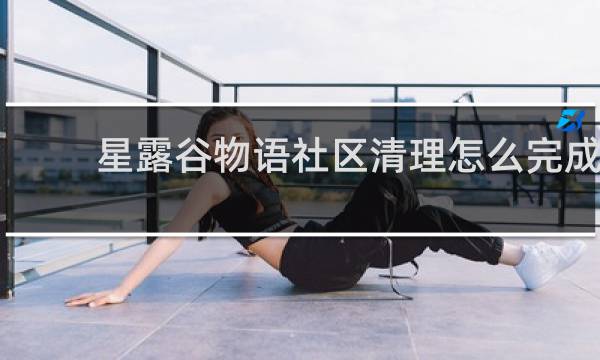 星露谷物语社区清理怎么完成