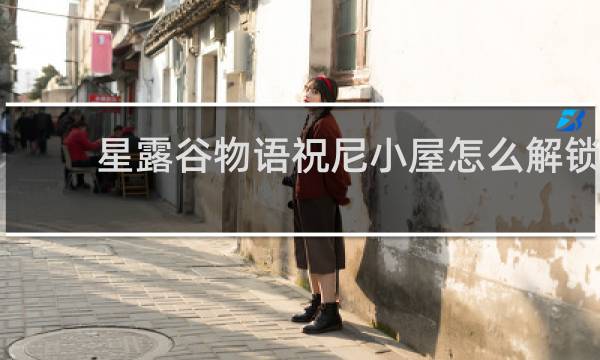 星露谷物语祝尼小屋怎么解锁