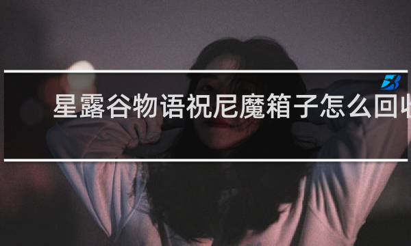 星露谷物语祝尼魔箱子怎么回收