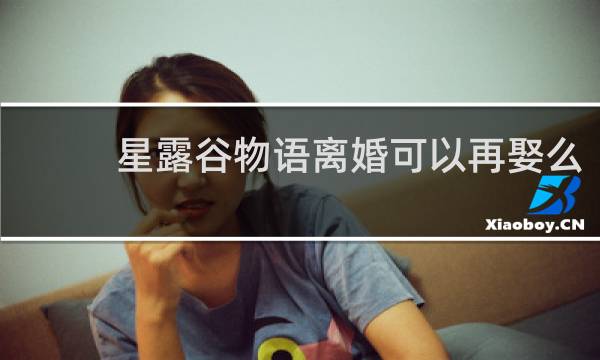 星露谷物语离婚可以再娶么