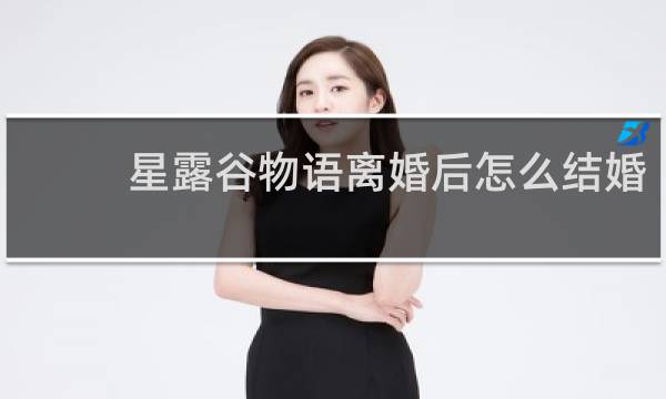 星露谷物语离婚后怎么结婚