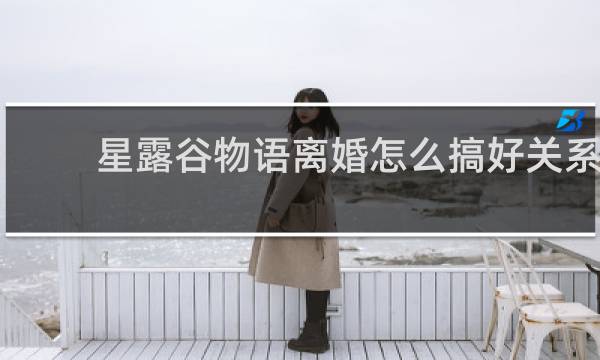 星露谷物语离婚怎么搞好关系