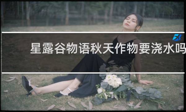 星露谷物语秋天作物要浇水吗