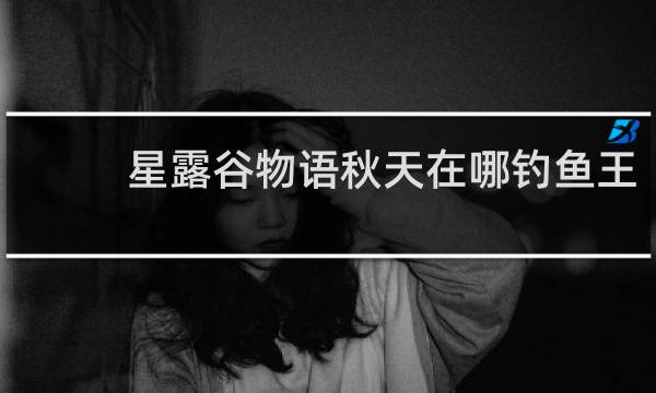 星露谷物语秋天在哪钓鱼王