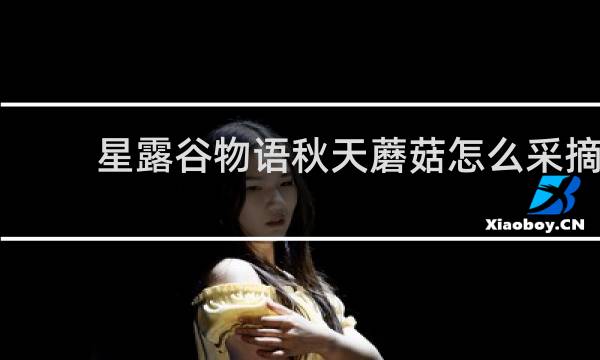 星露谷物语秋天蘑菇怎么采摘