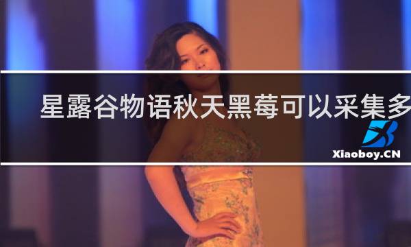 星露谷物语秋天黑莓可以采集多久