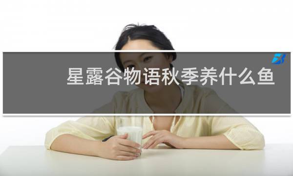 星露谷物语秋季养什么鱼