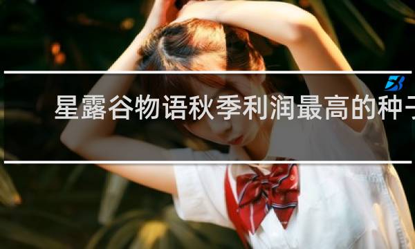 星露谷物语秋季利润最高的种子