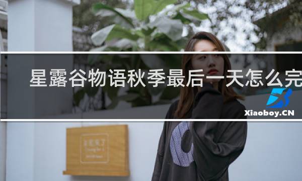 星露谷物语秋季最后一天怎么完成