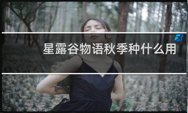 星露谷物语秋季种什么用