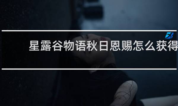 星露谷物语秋日恩赐怎么获得
