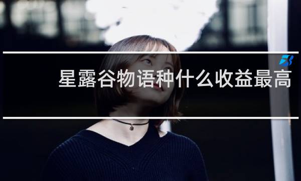 星露谷物语种什么收益最高