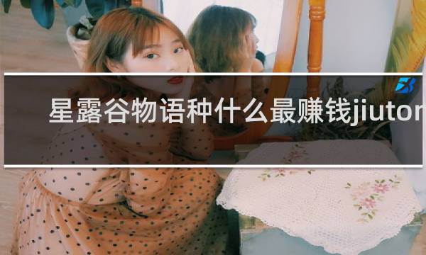 星露谷物语种什么最赚钱jiutong
