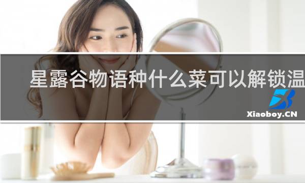 星露谷物语种什么菜可以解锁温室