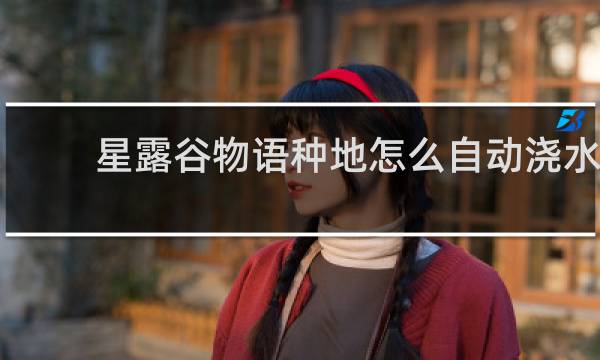 星露谷物语种地怎么自动浇水