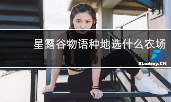 星露谷物语种地选什么农场
