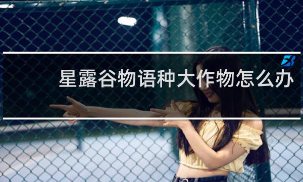 星露谷物语种大作物怎么办