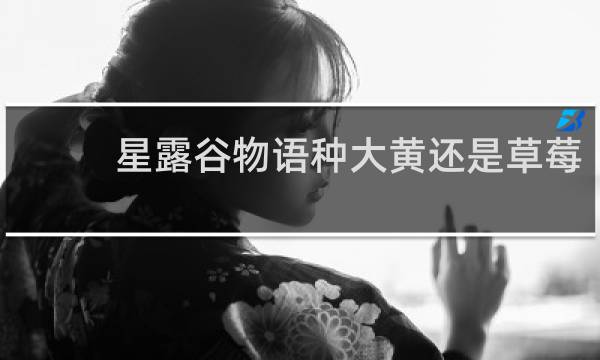 星露谷物语种大黄还是草莓