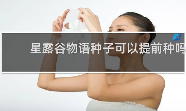 星露谷物语种子可以提前种吗
