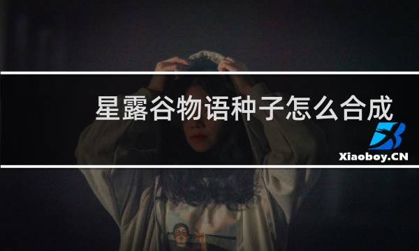 星露谷物语种子怎么合成