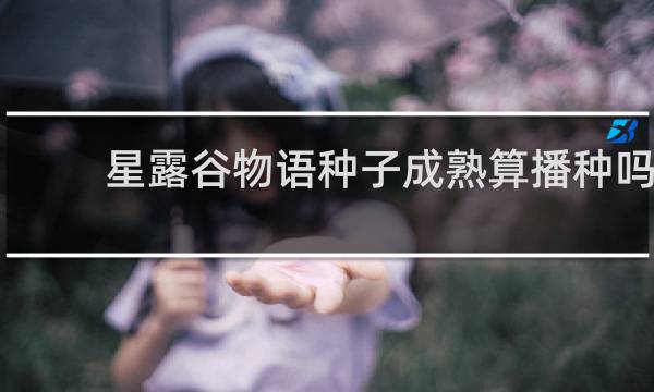 星露谷物语种子成熟算播种吗