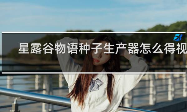 星露谷物语种子生产器怎么得视频