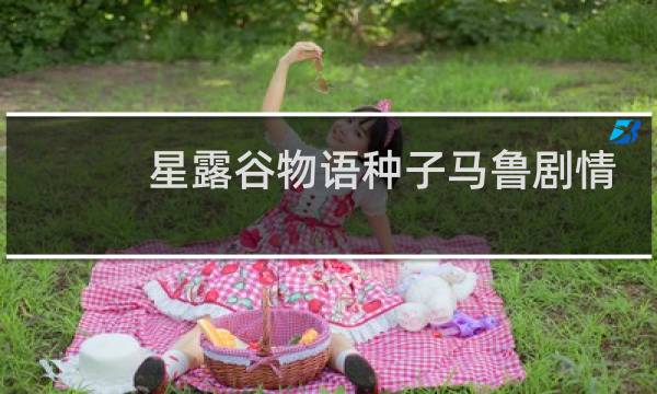 星露谷物语种子马鲁剧情
