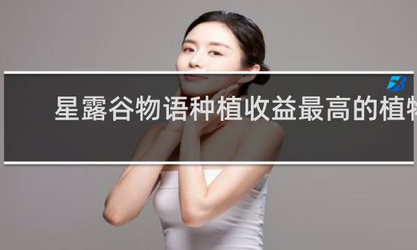 星露谷物语种植收益最高的植物