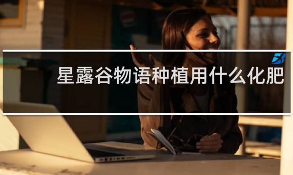 星露谷物语种植用什么化肥