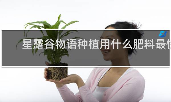 星露谷物语种植用什么肥料最快