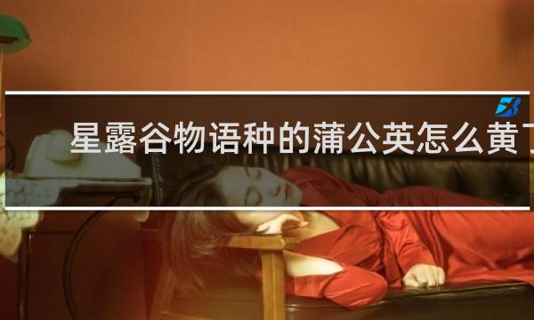 星露谷物语种的蒲公英怎么黄了