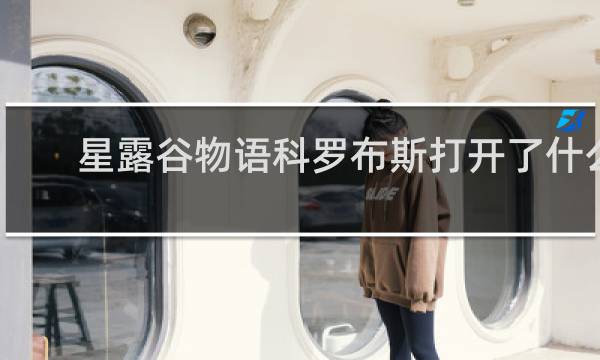 星露谷物语科罗布斯打开了什么
